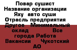 Повар-сушист › Название организации ­ Яху, авто-суши › Отрасль предприятия ­ Другое › Минимальный оклад ­ 16 000 - Все города Работа » Вакансии   . Чукотский АО